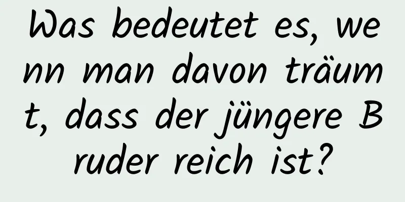 Was bedeutet es, wenn man davon träumt, dass der jüngere Bruder reich ist?