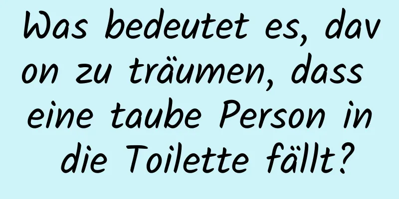 Was bedeutet es, davon zu träumen, dass eine taube Person in die Toilette fällt?