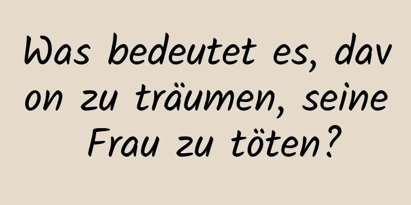 Was bedeutet es, davon zu träumen, seine Frau zu töten?