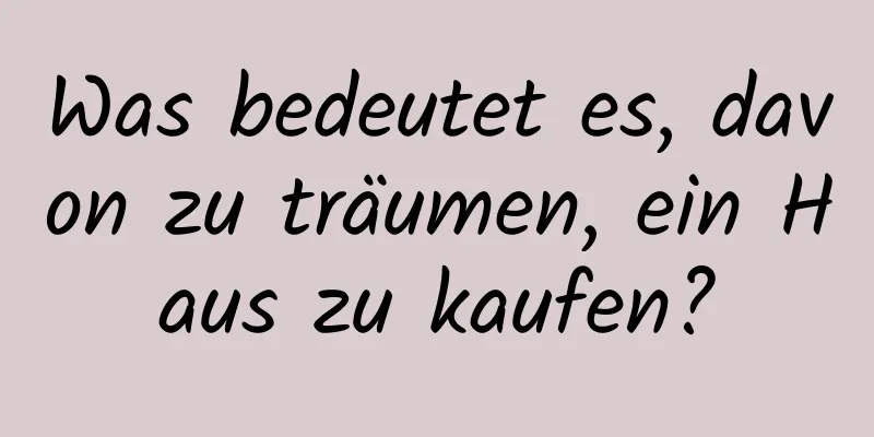 Was bedeutet es, davon zu träumen, ein Haus zu kaufen?