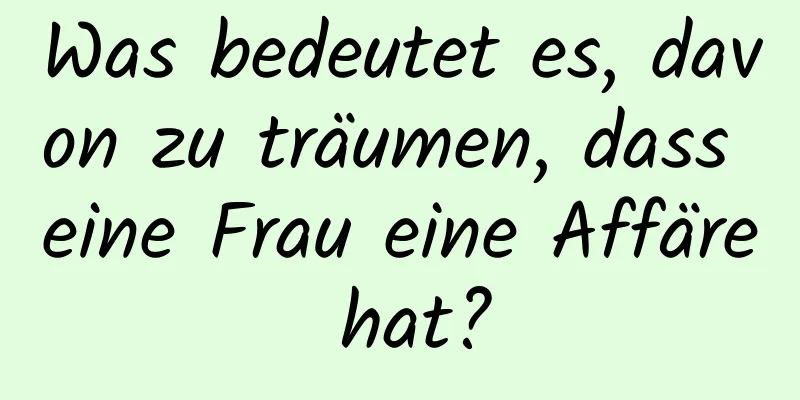 Was bedeutet es, davon zu träumen, dass eine Frau eine Affäre hat?