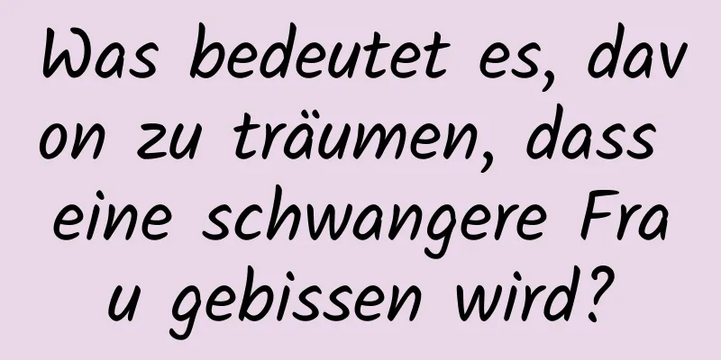 Was bedeutet es, davon zu träumen, dass eine schwangere Frau gebissen wird?