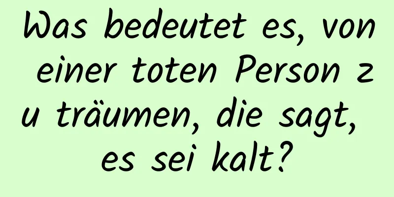 Was bedeutet es, von einer toten Person zu träumen, die sagt, es sei kalt?