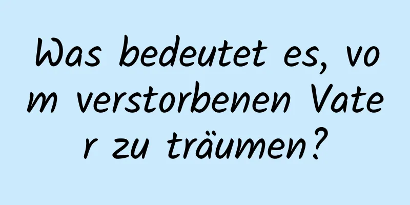 Was bedeutet es, vom verstorbenen Vater zu träumen?