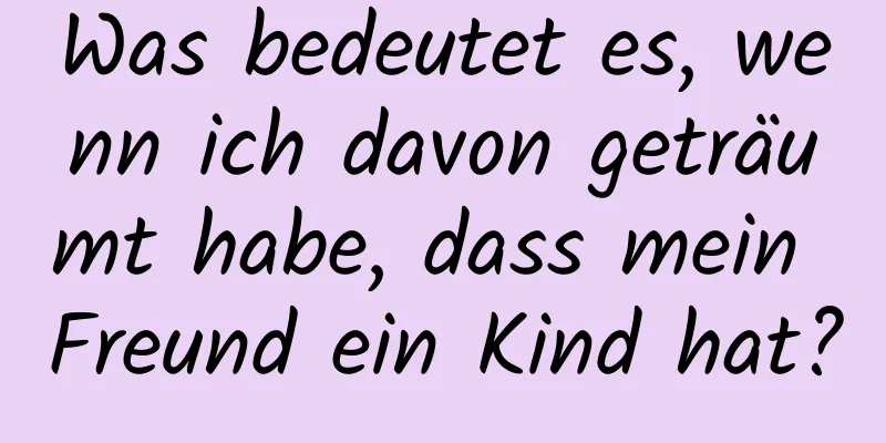 Was bedeutet es, wenn ich davon geträumt habe, dass mein Freund ein Kind hat?