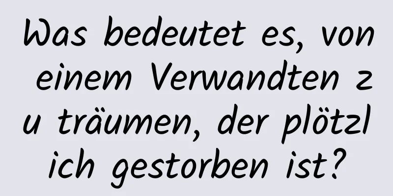 Was bedeutet es, von einem Verwandten zu träumen, der plötzlich gestorben ist?