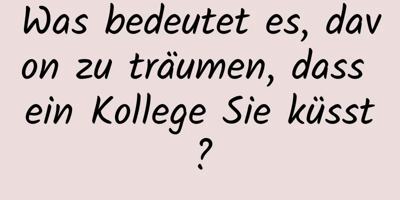 Was bedeutet es, davon zu träumen, dass ein Kollege Sie küsst?