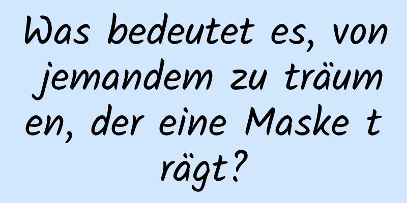 Was bedeutet es, von jemandem zu träumen, der eine Maske trägt?