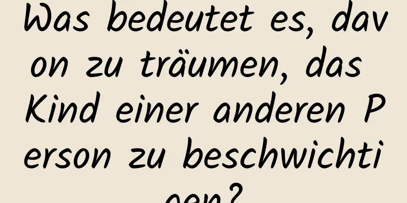 Was bedeutet es, davon zu träumen, das Kind einer anderen Person zu beschwichtigen?