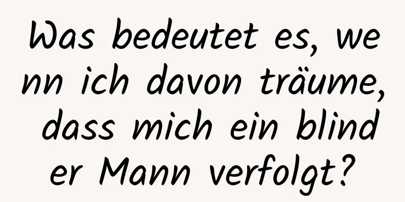 Was bedeutet es, wenn ich davon träume, dass mich ein blinder Mann verfolgt?