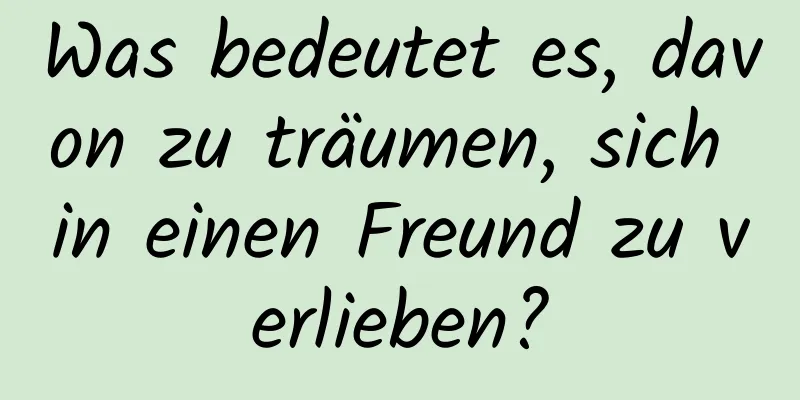 Was bedeutet es, davon zu träumen, sich in einen Freund zu verlieben?