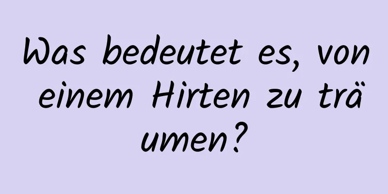 Was bedeutet es, von einem Hirten zu träumen?