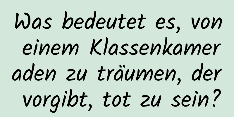 Was bedeutet es, von einem Klassenkameraden zu träumen, der vorgibt, tot zu sein?