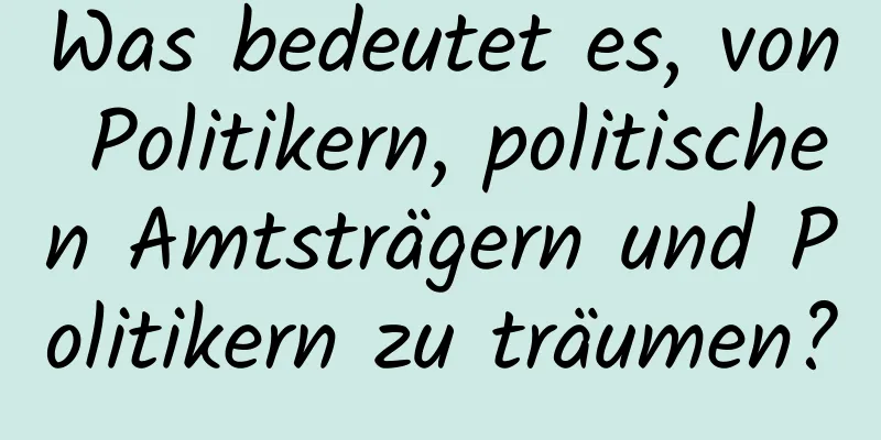 Was bedeutet es, von Politikern, politischen Amtsträgern und Politikern zu träumen?