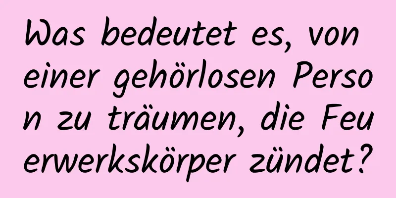 Was bedeutet es, von einer gehörlosen Person zu träumen, die Feuerwerkskörper zündet?