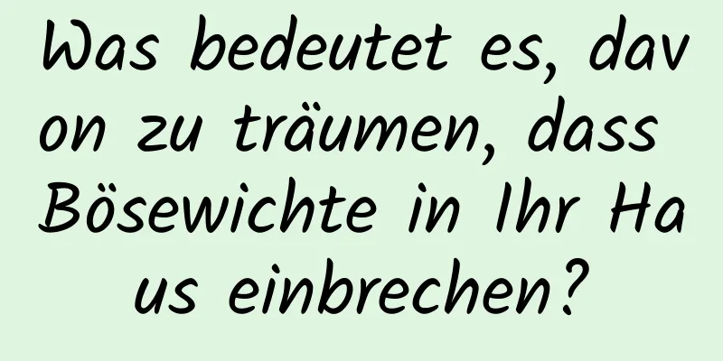 Was bedeutet es, davon zu träumen, dass Bösewichte in Ihr Haus einbrechen?