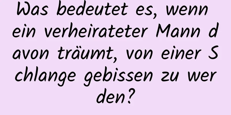 Was bedeutet es, wenn ein verheirateter Mann davon träumt, von einer Schlange gebissen zu werden?