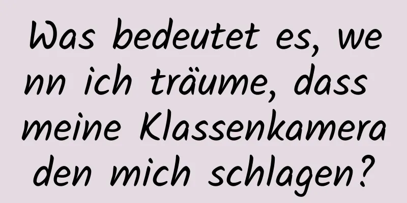 Was bedeutet es, wenn ich träume, dass meine Klassenkameraden mich schlagen?