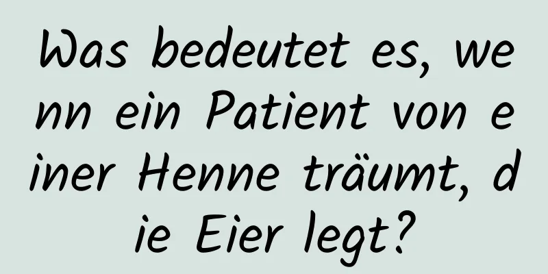 Was bedeutet es, wenn ein Patient von einer Henne träumt, die Eier legt?