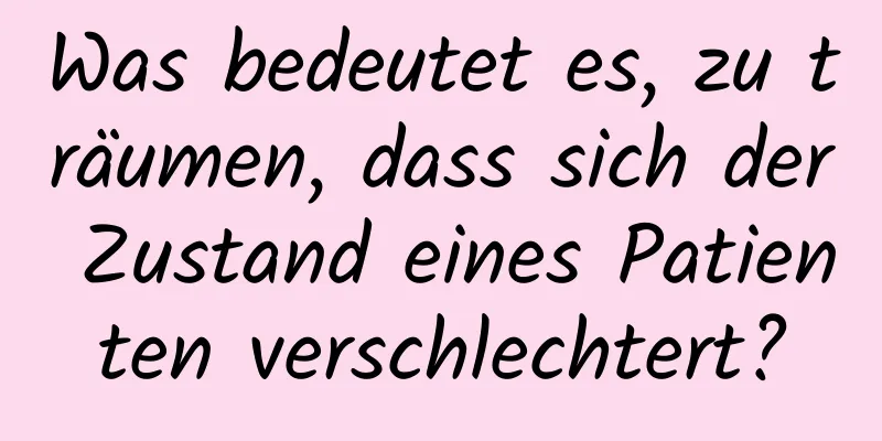 Was bedeutet es, zu träumen, dass sich der Zustand eines Patienten verschlechtert?