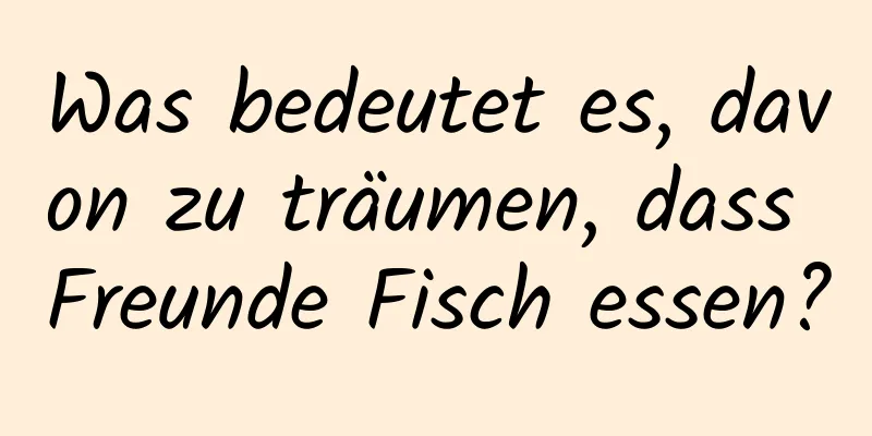 Was bedeutet es, davon zu träumen, dass Freunde Fisch essen?