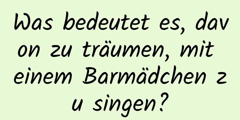 Was bedeutet es, davon zu träumen, mit einem Barmädchen zu singen?