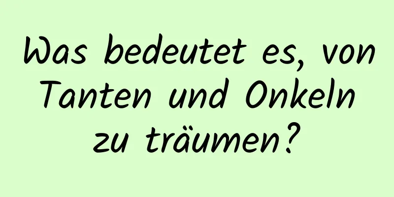 Was bedeutet es, von Tanten und Onkeln zu träumen?