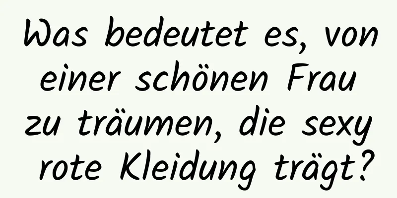 Was bedeutet es, von einer schönen Frau zu träumen, die sexy rote Kleidung trägt?