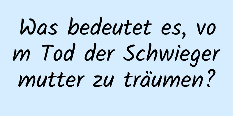 Was bedeutet es, vom Tod der Schwiegermutter zu träumen?