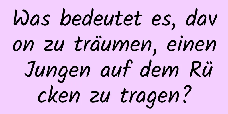 Was bedeutet es, davon zu träumen, einen Jungen auf dem Rücken zu tragen?