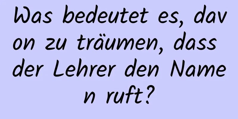 Was bedeutet es, davon zu träumen, dass der Lehrer den Namen ruft?