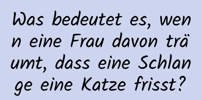 Was bedeutet es, wenn eine Frau davon träumt, dass eine Schlange eine Katze frisst?