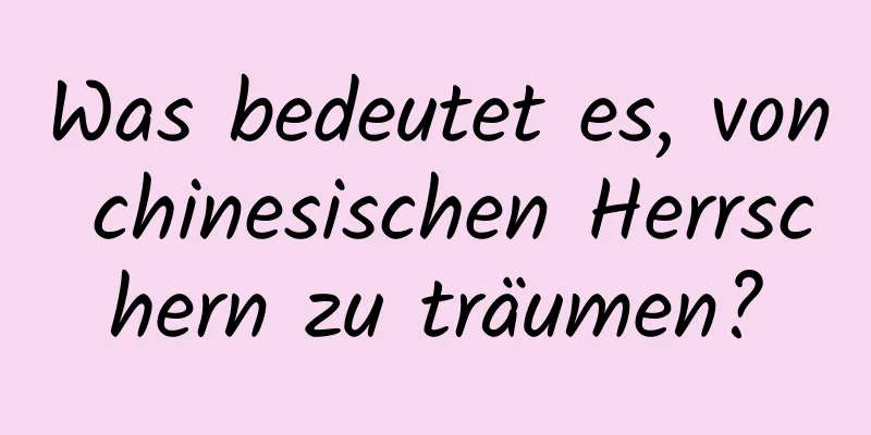 Was bedeutet es, von chinesischen Herrschern zu träumen?