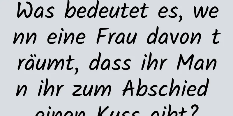 Was bedeutet es, wenn eine Frau davon träumt, dass ihr Mann ihr zum Abschied einen Kuss gibt?