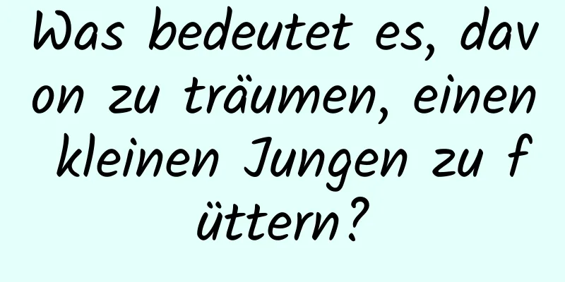 Was bedeutet es, davon zu träumen, einen kleinen Jungen zu füttern?