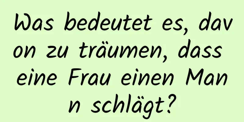 Was bedeutet es, davon zu träumen, dass eine Frau einen Mann schlägt?