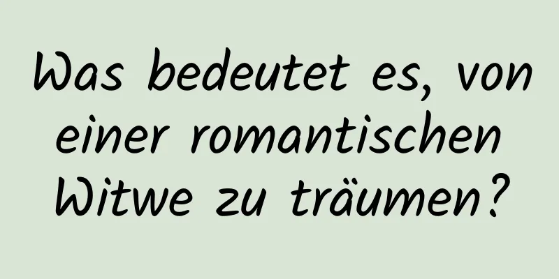 Was bedeutet es, von einer romantischen Witwe zu träumen?