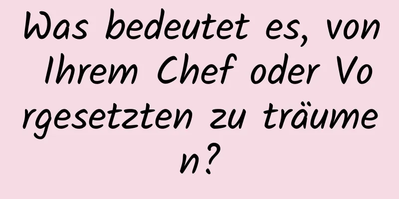 Was bedeutet es, von Ihrem Chef oder Vorgesetzten zu träumen?