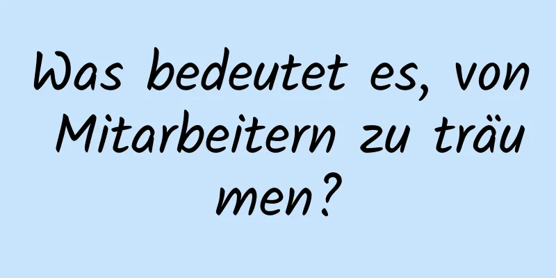 Was bedeutet es, von Mitarbeitern zu träumen?