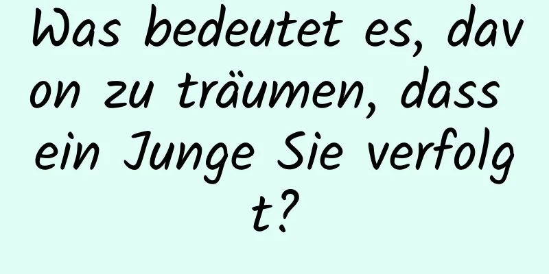 Was bedeutet es, davon zu träumen, dass ein Junge Sie verfolgt?