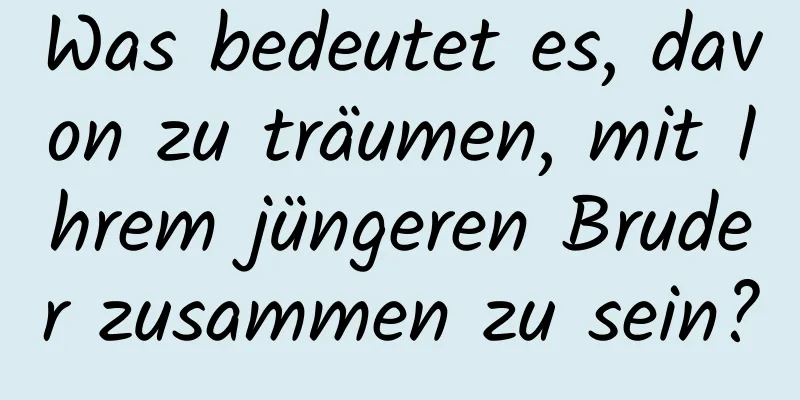 Was bedeutet es, davon zu träumen, mit Ihrem jüngeren Bruder zusammen zu sein?