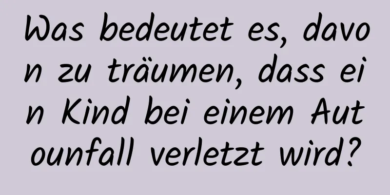 Was bedeutet es, davon zu träumen, dass ein Kind bei einem Autounfall verletzt wird?