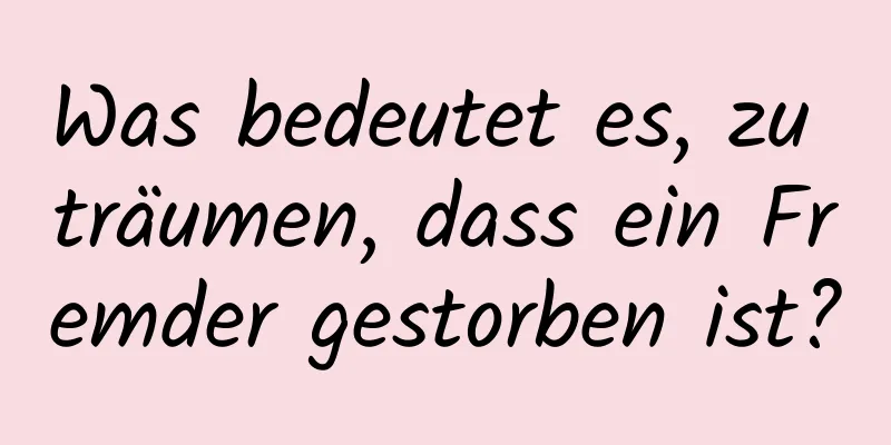 Was bedeutet es, zu träumen, dass ein Fremder gestorben ist?