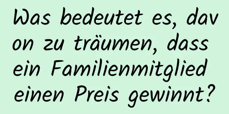 Was bedeutet es, davon zu träumen, dass ein Familienmitglied einen Preis gewinnt?