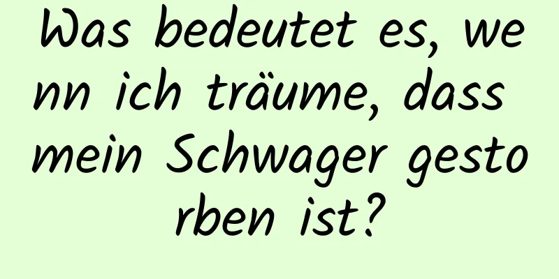 Was bedeutet es, wenn ich träume, dass mein Schwager gestorben ist?