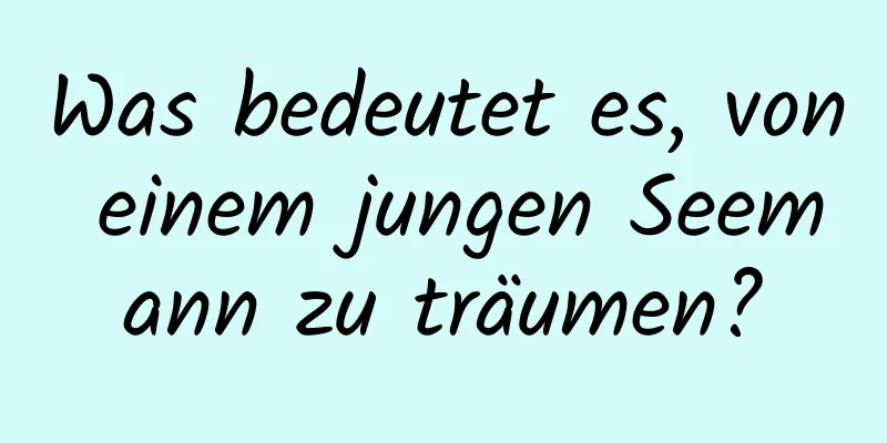 Was bedeutet es, von einem jungen Seemann zu träumen?