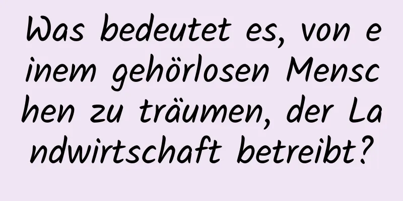 Was bedeutet es, von einem gehörlosen Menschen zu träumen, der Landwirtschaft betreibt?