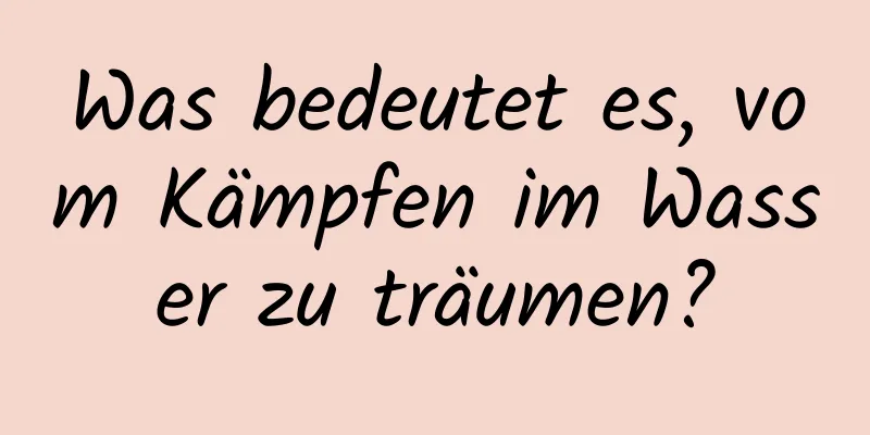 Was bedeutet es, vom Kämpfen im Wasser zu träumen?