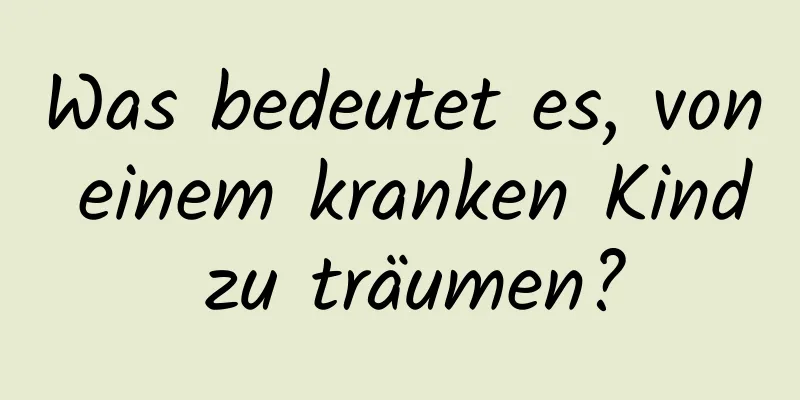 Was bedeutet es, von einem kranken Kind zu träumen?