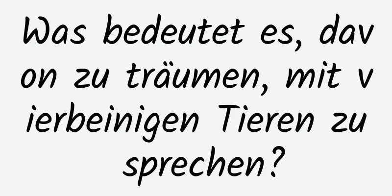 Was bedeutet es, davon zu träumen, mit vierbeinigen Tieren zu sprechen?